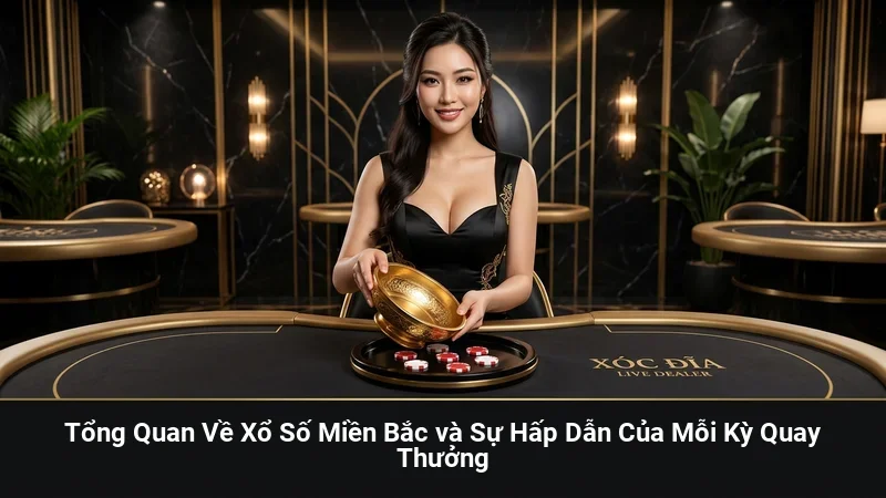 Tổng Quan Về Xổ Số Miền Bắc và Sự Hấp Dẫn Của Mỗi Kỳ Quay Thưởng