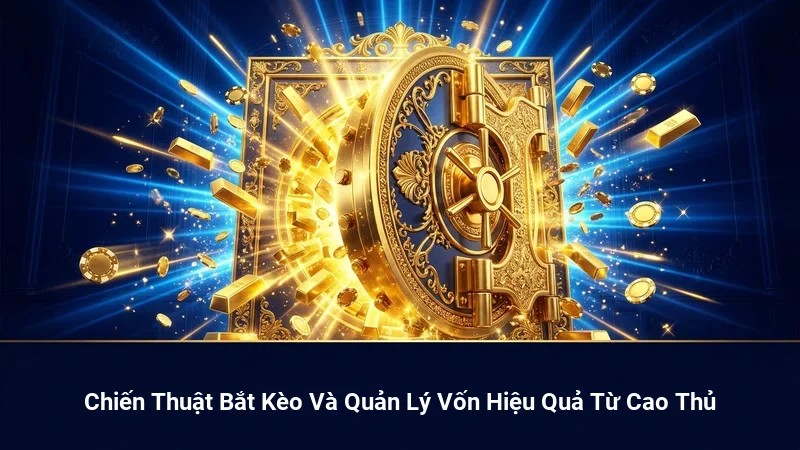 Chiến Thuật Bắt Kèo Và Quản Lý Vốn Hiệu Quả Từ Cao Thủ