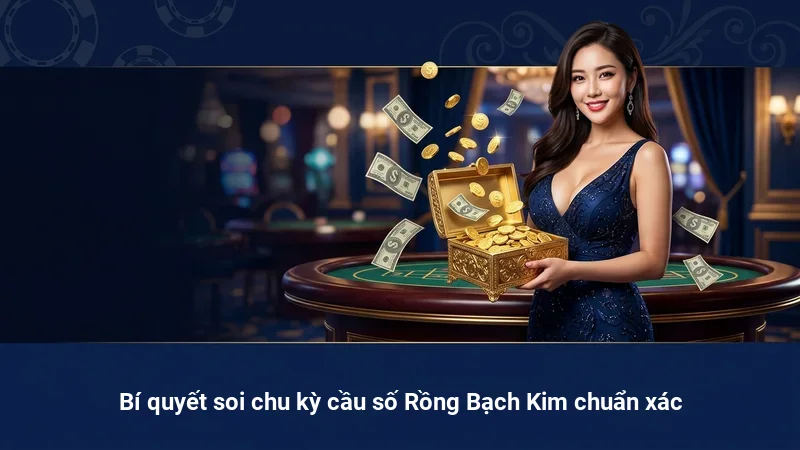 Bí quyết soi chu kỳ cầu số Rồng Bạch Kim chuẩn xác