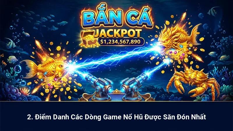 2. Điểm Danh Các Dòng Game Nổ Hũ Được Săn Đón Nhất